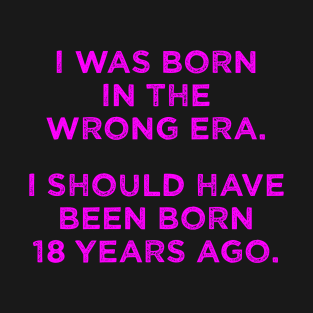 Born In The Wrong Era (Should Have Been Born 18 Years Ago) - magenta T-Shirt