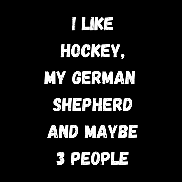 I LIKE HOCKEY, MY GERMAN SHEPHERD AND MAYBE 3 PEOPLE by Giftadism