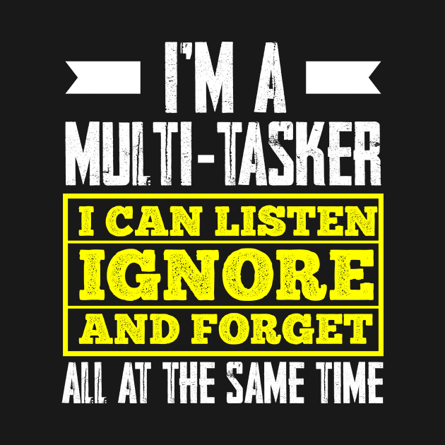 Im A MultiTasker I Can Listen Ignore And Forget All At The Same Time by ScottsRed