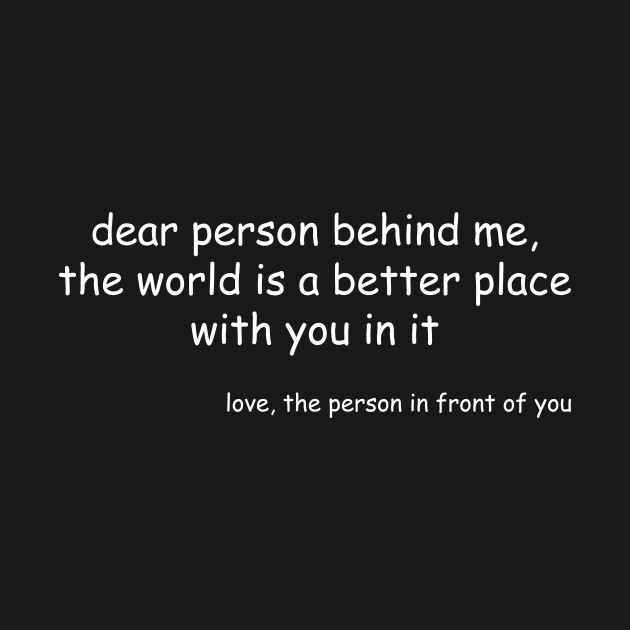 Dear Person Behind Me The World Is A Better Place With You by Barang Alus