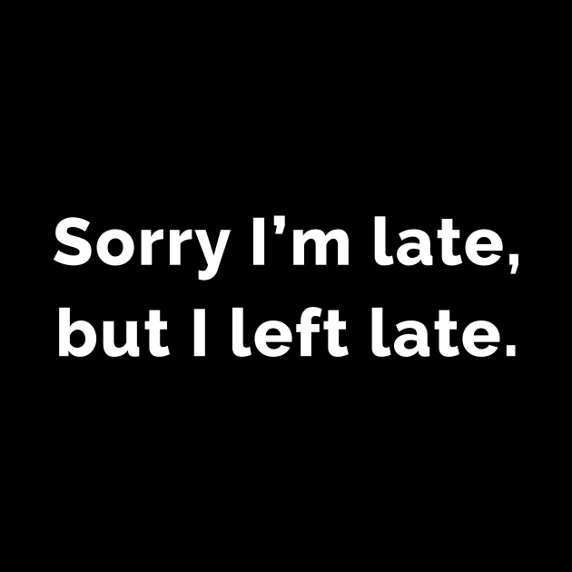 Sorry I'm Late, But I Left Late. by WeirdStuff