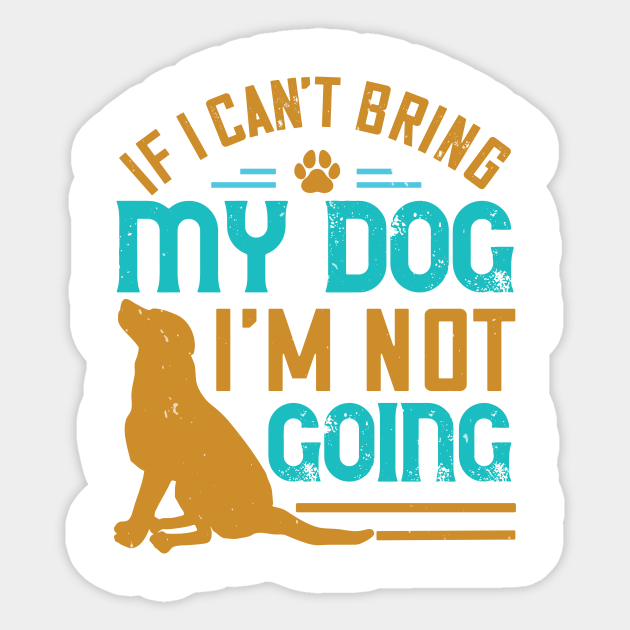 Array af Resistente Mange If I Can't Bring My Dog I'm Not Going - Dog Dogs Puppy Dog Lover Paw  Bulldog Do - Sticker | TeePublic