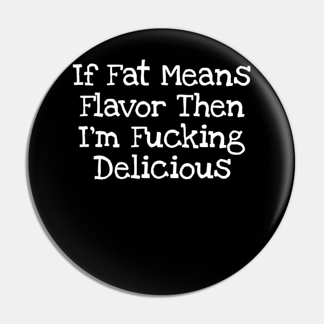 If Fat Means Flavor Then I'm Fucking Delicious Pin by TIHONA