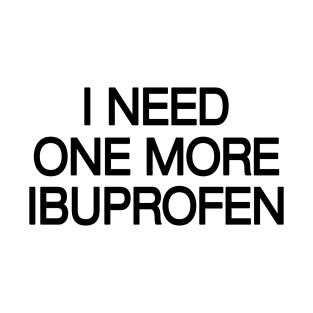 I Need One More Ibuprofen – Daily Mood Statement T-Shirt
