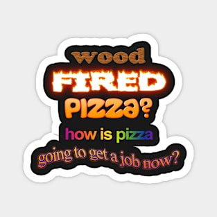 Wood Fired Pizza - How Is Pizza Going To Get A Job Now - Dad Joke Pun Magnet