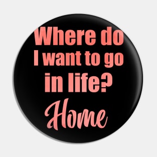 Where do I want to go in life? Home Pin