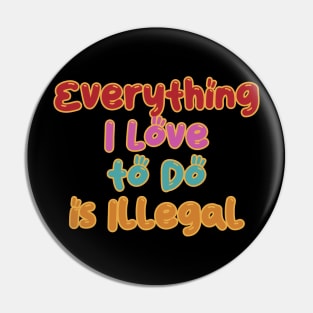 Everything I Love to do is Illegal Pin