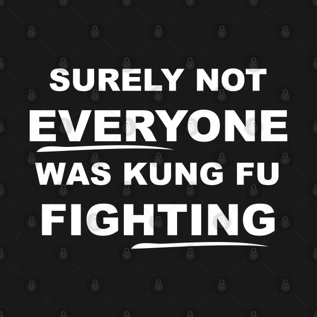 Disover SURELY NOT EVERYONE WAS KUNG FU FIGHTING - Surely Not Everyone Was Kung Fu Fightin - T-Shirt