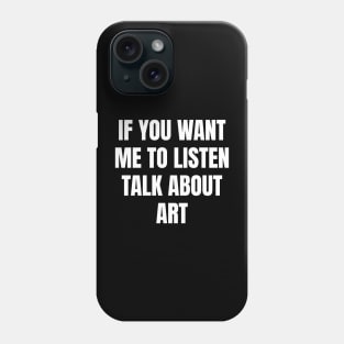 If you want me to listen talk about art Phone Case