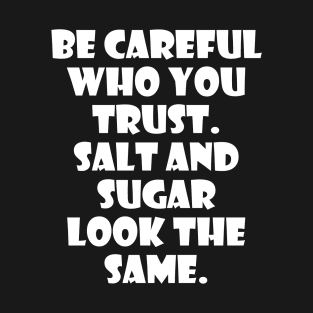 Be careful who you trust Salt and sugar look same wisdom quotes T-Shirt