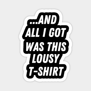 and all I got was this lousy shirt meme Magnet