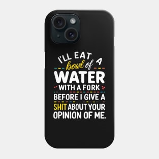 I'll eat a bowl of water with a fork, before I give a shit about your opinion of me Phone Case