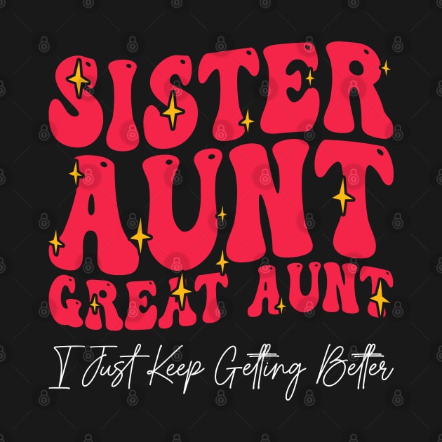 Sister Aunt Great Aunt I Just Keep Getting Better - by BenTee