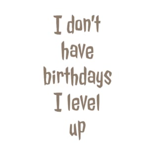 I don’t have birthdays I level up T-Shirt