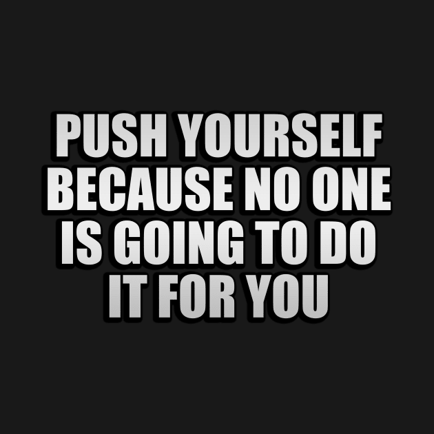 Push yourself because no one is going to do it for you by Geometric Designs