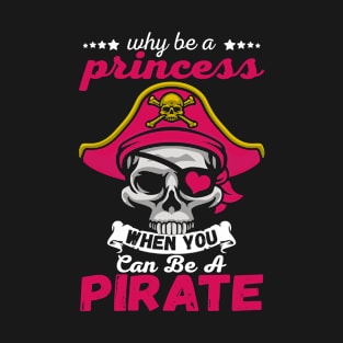 Why Be A Princess When You Can Be A Pirate Funny Gift T-Shirt