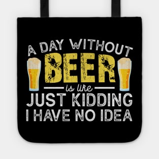 A Day Without Beer is like Just Kidding I Have No Idea Funny Beer Lover Tote