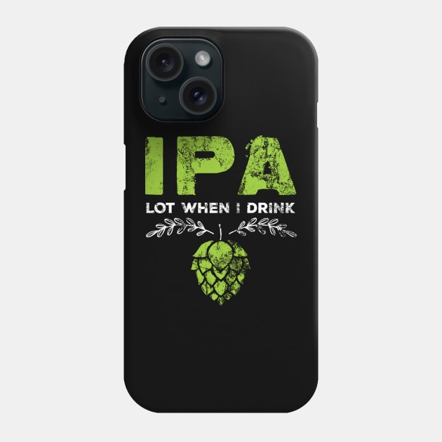 IPA Lot When I Drink Funny Beer Pun Distressed Phone Case by theperfectpresents