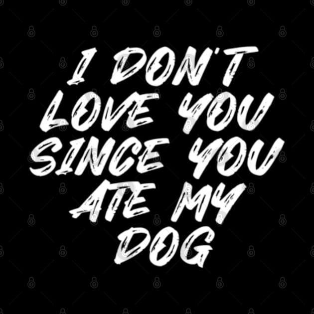 I Don't Love You Since You Ate My Dog by Shopinno Shirts