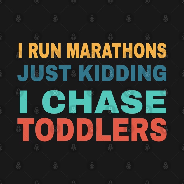 I RUN MARATHONS Just Kidding I CHASE TODDLERS by Titou design