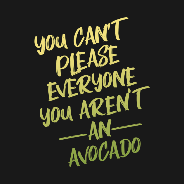 You Can't Please Everyone You Aren't An Avocado by animericans
