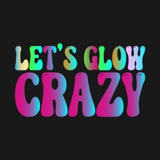 Let's Glow Crazy Party - Perfect Glow Party Merch For Youths Men Women T-Shirt