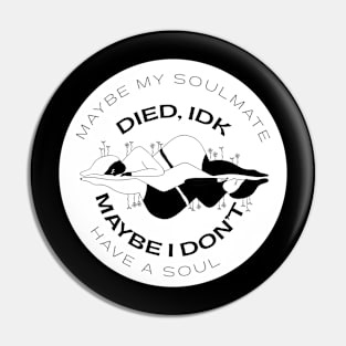 Maybe my soulmate died, idk, maybe I don't have a soul Pin