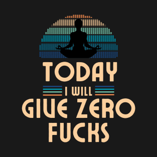 Today I Will Give Zero Fucks T-Shirt