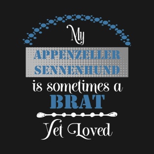 My Appenzeller Sennenhund dog is sometimes a brat yet loved T-Shirt