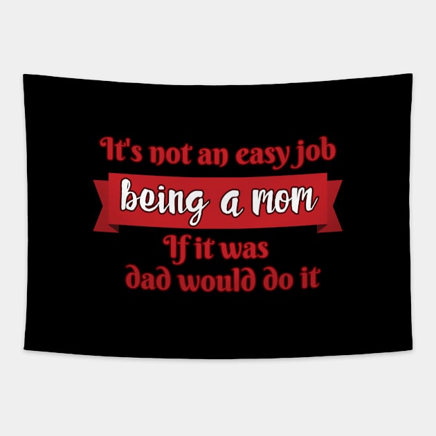 Copy of It's not an easy job - being a mom. If it was, Dad would do it. Tapestry by UnCoverDesign