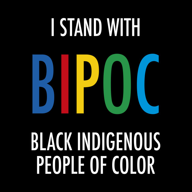 I stand with BIPOC Black Indigenous People Of Color ...