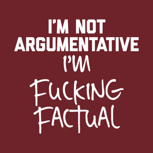 I’m not argumentative I’m fucking factual T-Shirt