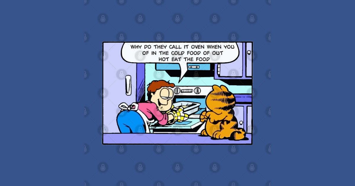Why do they call it oven when you of in the cold food of out hot eat the food Garfield Tank