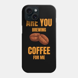 Are You Brewing Coffee For Me  Coffee Lovers  Coffee Quotes Phone Case