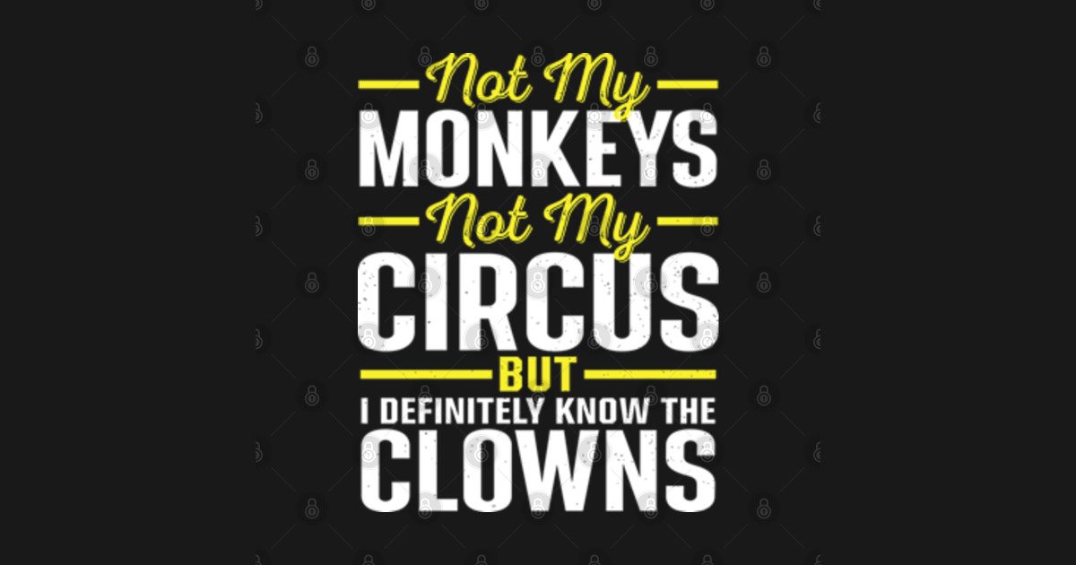 Not my Circus Not My Monkeys But I Definitely Know the Clowns - Not My