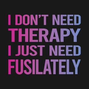 I Dont Need Therapy Fusilately T-Shirt
