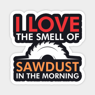 I love the smell of sawdust in the morning Magnet