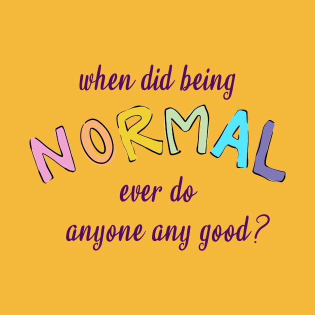 When Did Being Normal Ever Do Anyone Any Good? by KelseyLovelle