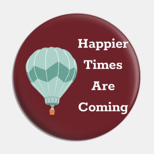 Happier Times Are Coming Pin