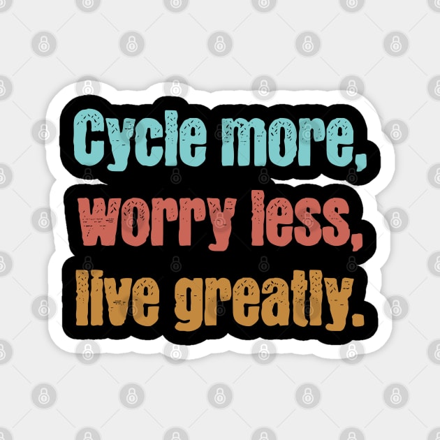 Cycle More, Worry Less, Live Greatly Magnet by TeaTimeTs
