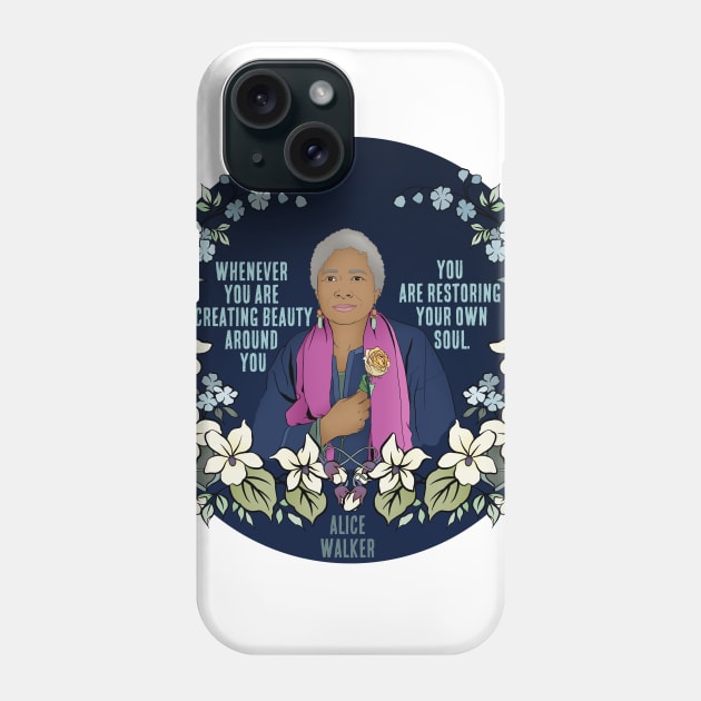 “Whenever you are creating beauty around you, you are restoring your own soul.” - Alice Walker Phone Case by FabulouslyFeminist