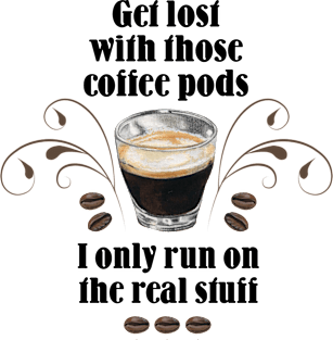 Get lost with those Coffee Pods, I only run on the Real Stuff Magnet