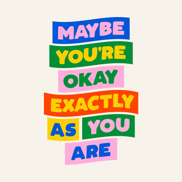 Maybe You're Okay Exactly as You Are in blue pink red yellow green by MotivatedType