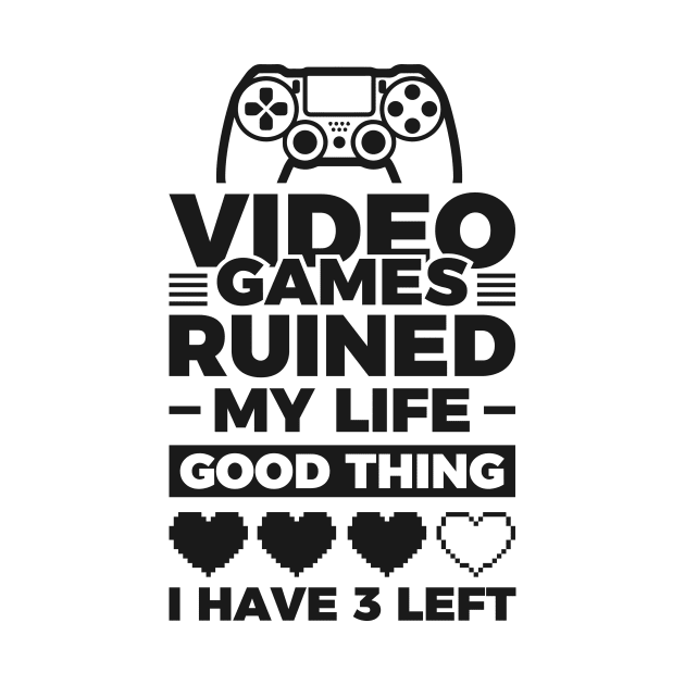 Video games ruined my life good thing I have 3 left by Arish Van Designs