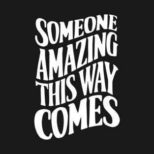 Someone Amazing This Way Comes T-Shirt