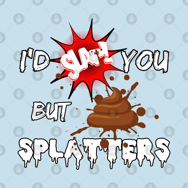 I'd slap you but poop splatters - Shit Splatter - T-Shirt sold by ...
