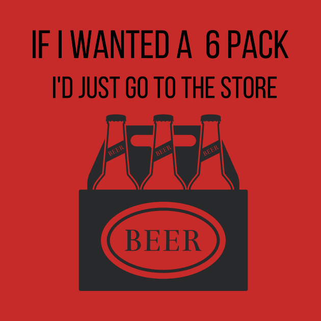 Funny If I Wanted a 6 Pack I'd Just Go To The Store Drinking by Vose Tees