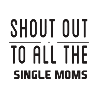 Shout Out To All The Single Moms - Single Mom T-Shirt