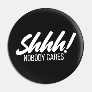 Shhh! Nobody Cares Funny Insult Pin