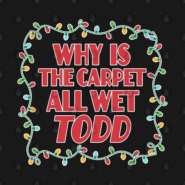 Why is the carpet all wet Todd - Christmas Vacation Todd and Margo quotes by KellyDesignCompany